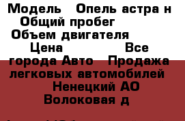  › Модель ­ Опель астра н › Общий пробег ­ 49 000 › Объем двигателя ­ 115 › Цена ­ 410 000 - Все города Авто » Продажа легковых автомобилей   . Ненецкий АО,Волоковая д.